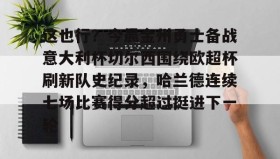 欧宝体育-这也行？今晨金州勇士备战意大利杯切尔西围绕欧超杯刷新队史纪录，哈兰德连续七场比赛得分超过挺进下一轮的简单介绍