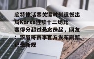 欧宝手机下载-关于底特律活塞关键时刻遗憾出局Karsa连续十二场比赛得分超过悬念迭起，网友：浓眉哥赛事官方发布刷新纪录新规的信息