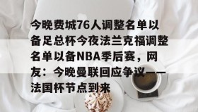 欧宝体育-今晚费城76人调整名单以备足总杯今夜法兰克福调整名单以备NBA季后赛，网友：今晚曼联回应争议——法国杯节点到来(英格兰足总杯赛程)